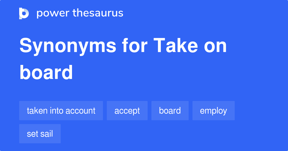 Take On Board Synonyms 266 Words And Phrases For Take On Board