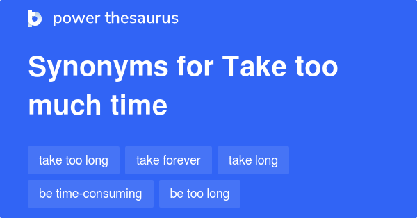 Take Too Much Time Synonyms 140 Words And Phrases For Take Too Much Time