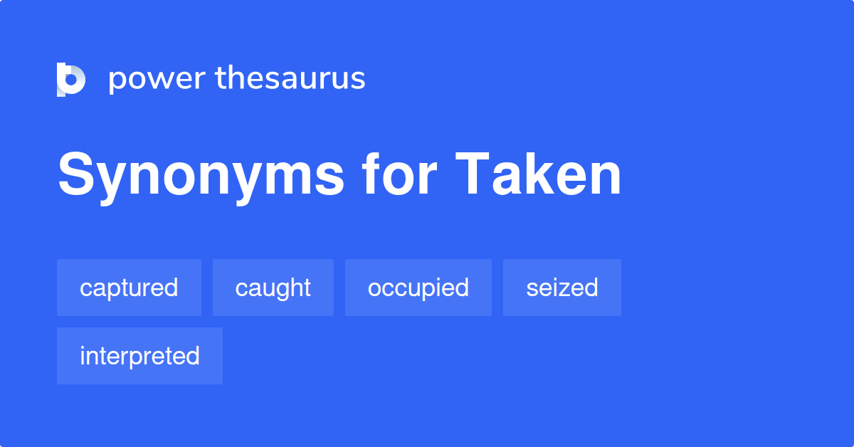 Taken Synonyms 1 627 Words And Phrases For Taken