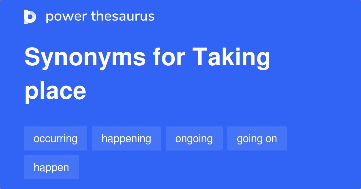 Taking Place synonyms 367 Words and Phrases for Taking Place