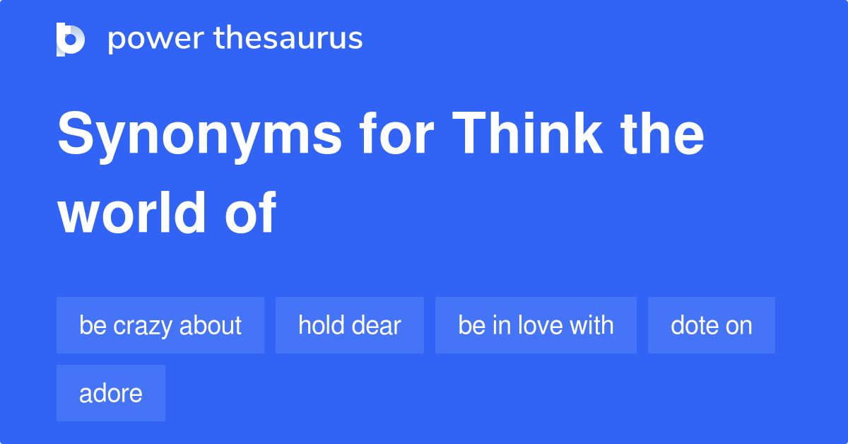 think-the-world-of-synonyms-204-words-and-phrases-for-think-the-world-of