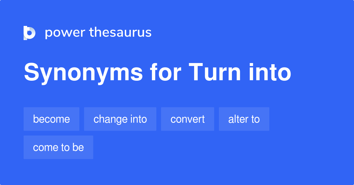 Turn Into Synonyms 191 Words And Phrases For Turn Into