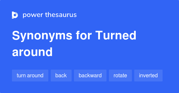  Turned Around Synonyms 369 Words And Phrases For Turned Around