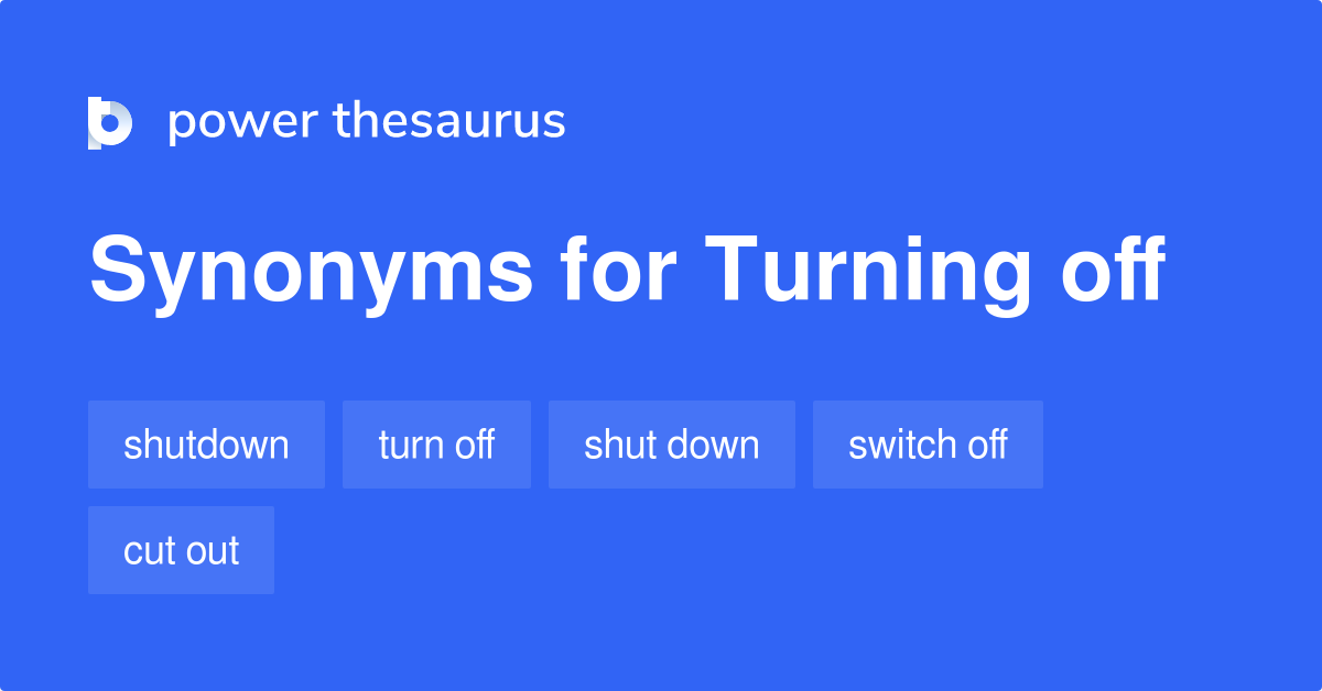 Turning Off synonyms 136 Words and Phrases for Turning Off