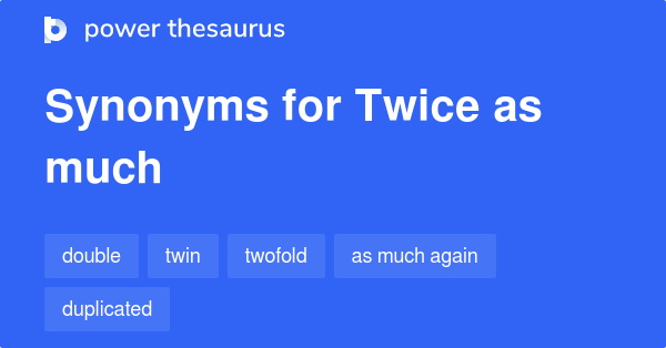 Twice As Much Synonyms 62 Words And Phrases For Twice As Much