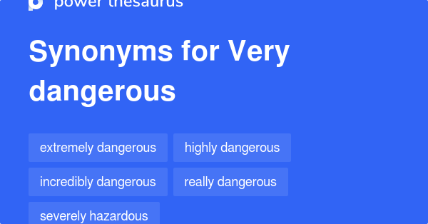 Very Dangerous synonyms - 116 Words and Phrases for Very Dangerous