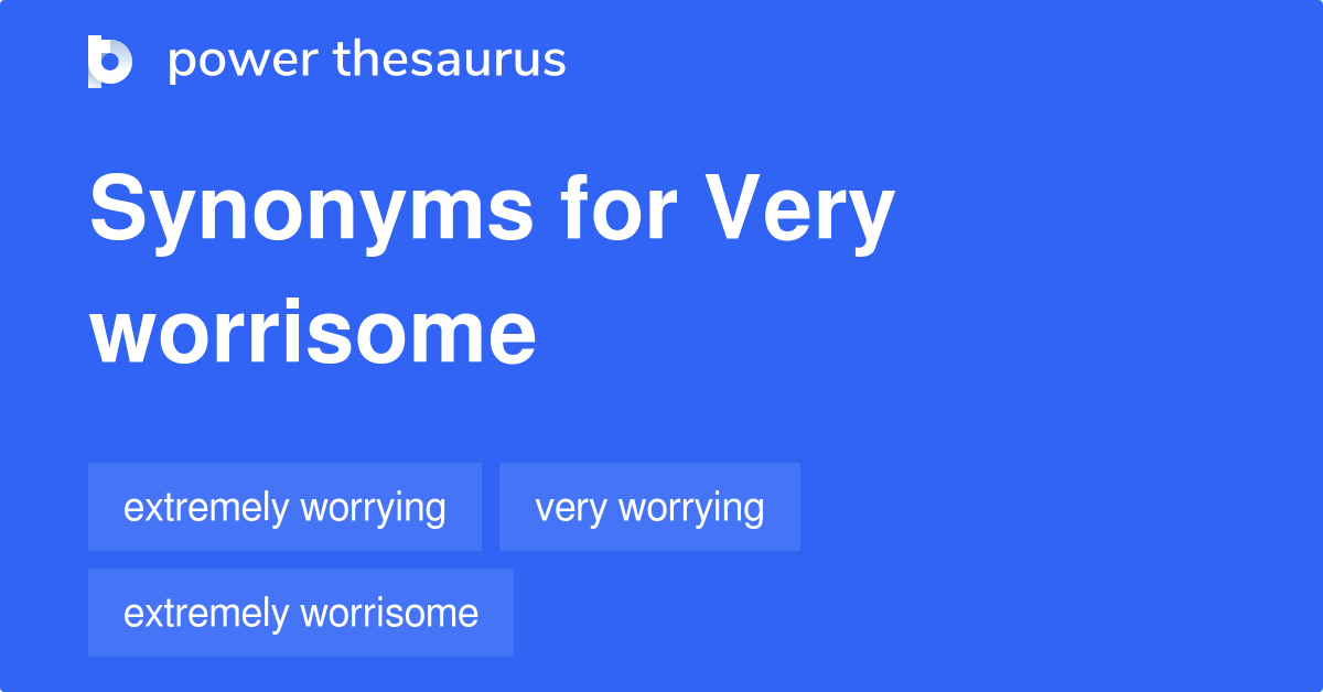 Very Worrisome synonyms 80 Words and Phrases for Very Worrisome