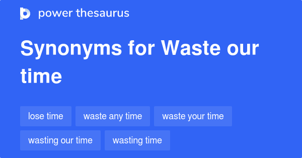 waste-our-time-synonyms-38-words-and-phrases-for-waste-our-time