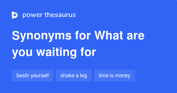 what-are-you-waiting-for-synonyms-54-words-and-phrases-for-what-are