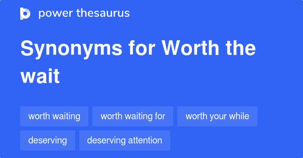 worth-the-wait-synonyms-183-words-and-phrases-for-worth-the-wait